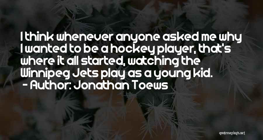 Jonathan Toews Quotes: I Think Whenever Anyone Asked Me Why I Wanted To Be A Hockey Player, That's Where It All Started, Watching