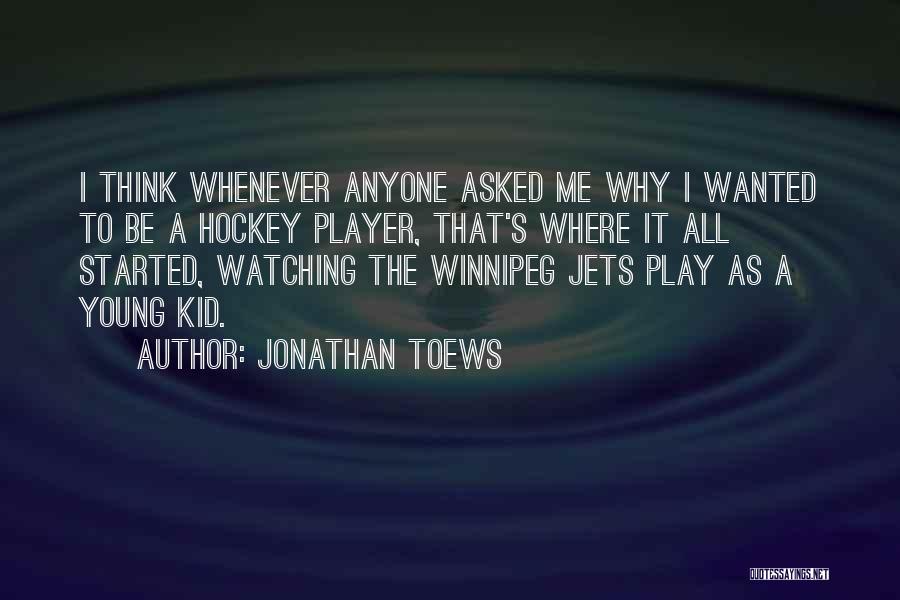 Jonathan Toews Quotes: I Think Whenever Anyone Asked Me Why I Wanted To Be A Hockey Player, That's Where It All Started, Watching