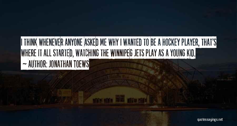 Jonathan Toews Quotes: I Think Whenever Anyone Asked Me Why I Wanted To Be A Hockey Player, That's Where It All Started, Watching