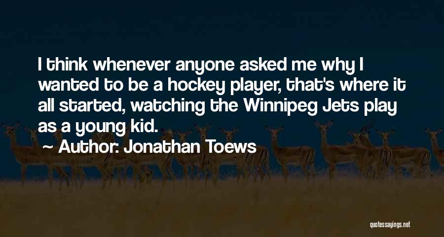 Jonathan Toews Quotes: I Think Whenever Anyone Asked Me Why I Wanted To Be A Hockey Player, That's Where It All Started, Watching