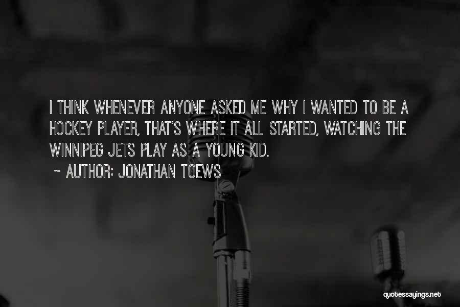 Jonathan Toews Quotes: I Think Whenever Anyone Asked Me Why I Wanted To Be A Hockey Player, That's Where It All Started, Watching
