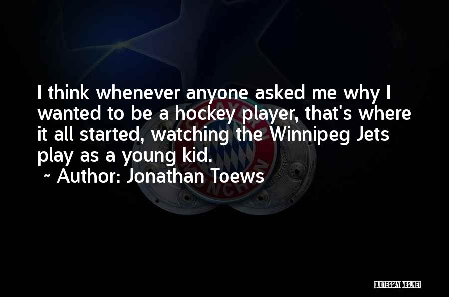 Jonathan Toews Quotes: I Think Whenever Anyone Asked Me Why I Wanted To Be A Hockey Player, That's Where It All Started, Watching