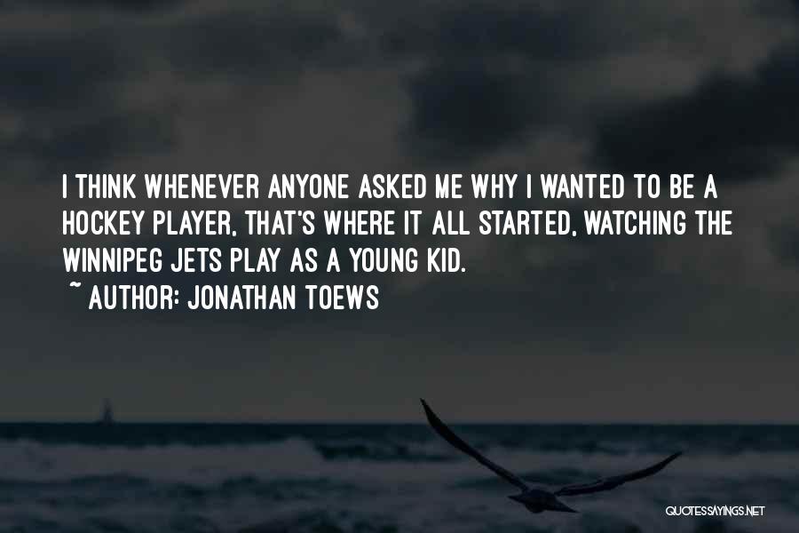 Jonathan Toews Quotes: I Think Whenever Anyone Asked Me Why I Wanted To Be A Hockey Player, That's Where It All Started, Watching