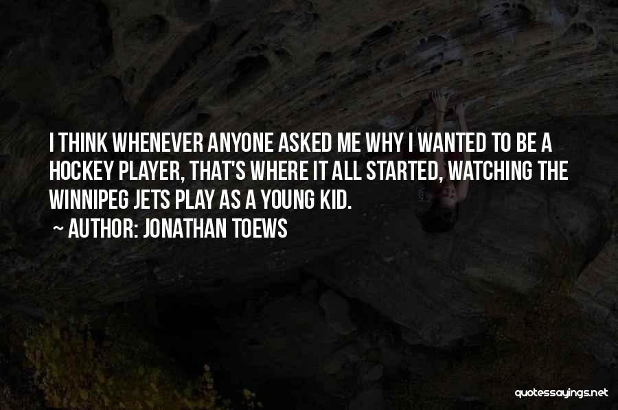 Jonathan Toews Quotes: I Think Whenever Anyone Asked Me Why I Wanted To Be A Hockey Player, That's Where It All Started, Watching