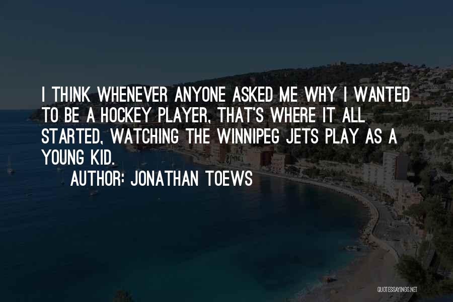 Jonathan Toews Quotes: I Think Whenever Anyone Asked Me Why I Wanted To Be A Hockey Player, That's Where It All Started, Watching