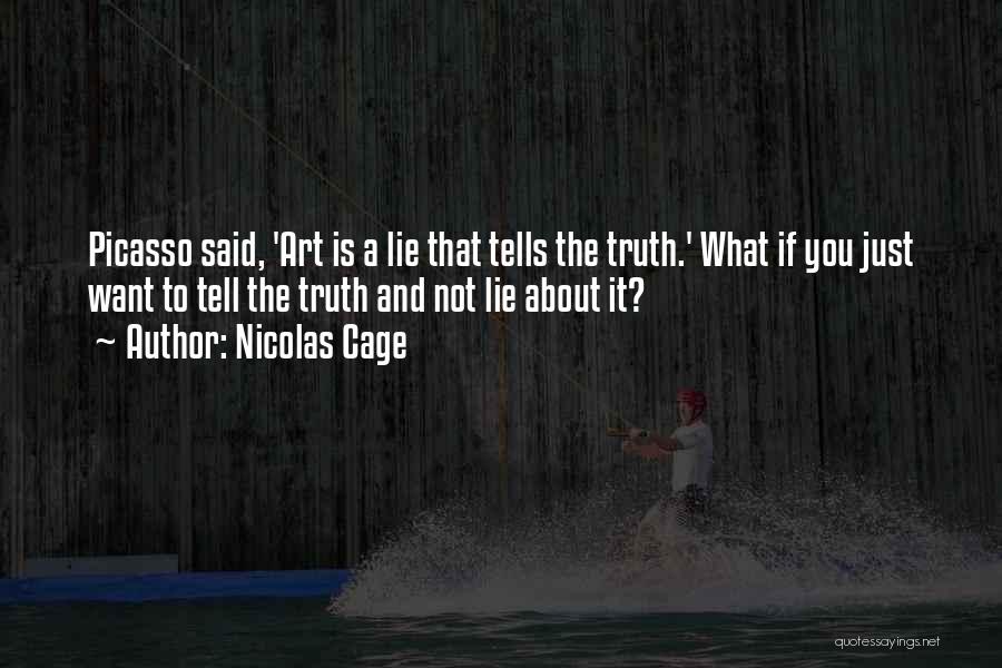 Nicolas Cage Quotes: Picasso Said, 'art Is A Lie That Tells The Truth.' What If You Just Want To Tell The Truth And