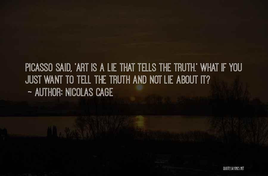 Nicolas Cage Quotes: Picasso Said, 'art Is A Lie That Tells The Truth.' What If You Just Want To Tell The Truth And