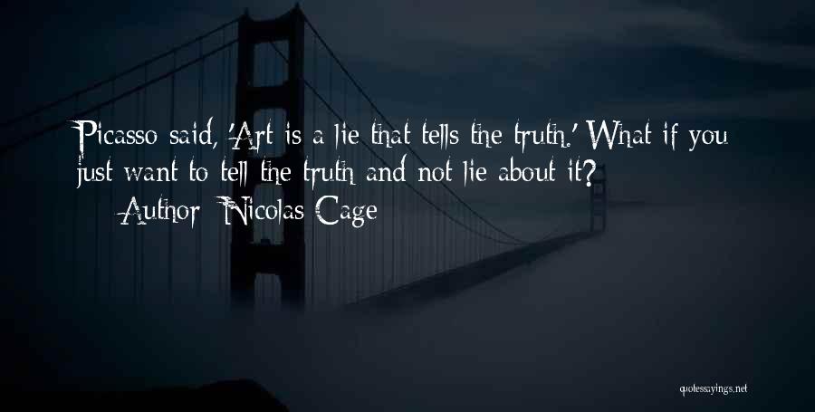 Nicolas Cage Quotes: Picasso Said, 'art Is A Lie That Tells The Truth.' What If You Just Want To Tell The Truth And
