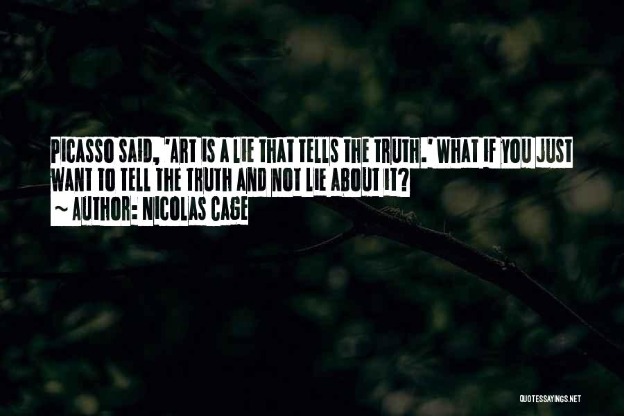 Nicolas Cage Quotes: Picasso Said, 'art Is A Lie That Tells The Truth.' What If You Just Want To Tell The Truth And