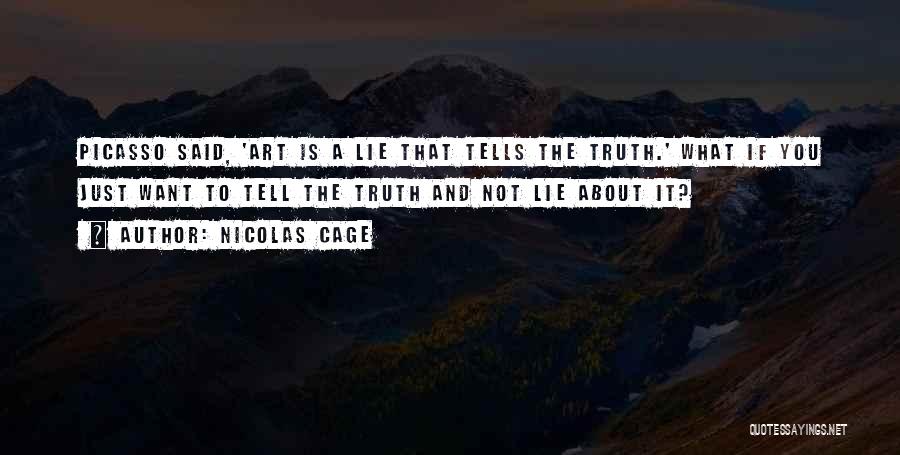 Nicolas Cage Quotes: Picasso Said, 'art Is A Lie That Tells The Truth.' What If You Just Want To Tell The Truth And