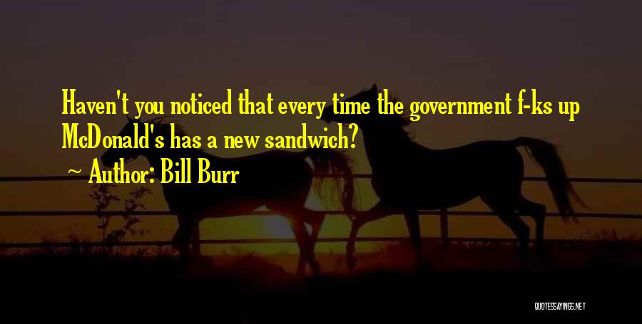 Bill Burr Quotes: Haven't You Noticed That Every Time The Government F-ks Up Mcdonald's Has A New Sandwich?