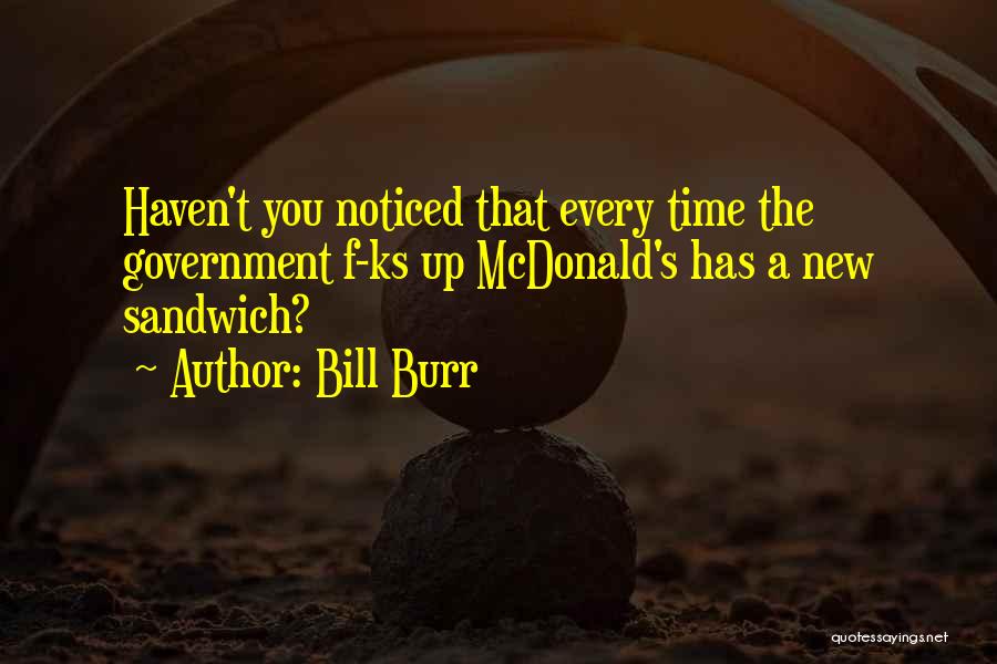 Bill Burr Quotes: Haven't You Noticed That Every Time The Government F-ks Up Mcdonald's Has A New Sandwich?