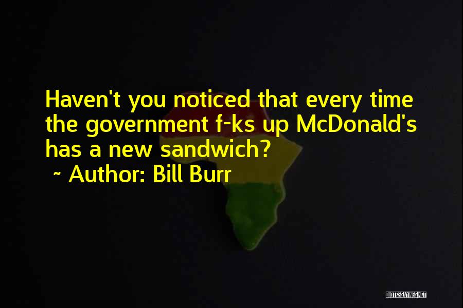 Bill Burr Quotes: Haven't You Noticed That Every Time The Government F-ks Up Mcdonald's Has A New Sandwich?