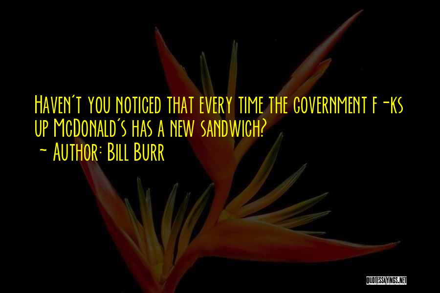 Bill Burr Quotes: Haven't You Noticed That Every Time The Government F-ks Up Mcdonald's Has A New Sandwich?