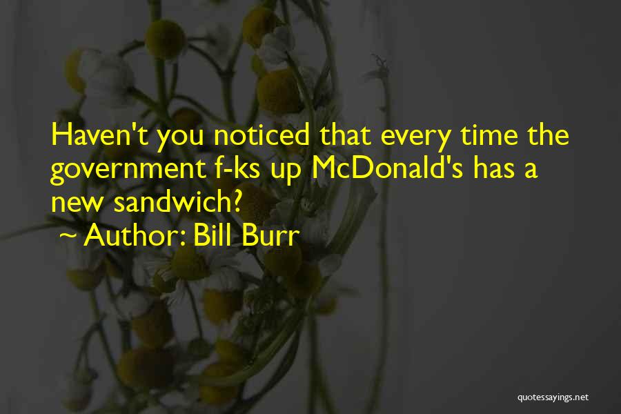 Bill Burr Quotes: Haven't You Noticed That Every Time The Government F-ks Up Mcdonald's Has A New Sandwich?