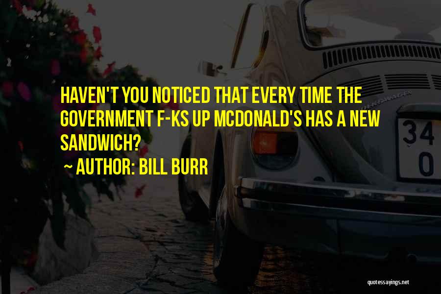 Bill Burr Quotes: Haven't You Noticed That Every Time The Government F-ks Up Mcdonald's Has A New Sandwich?