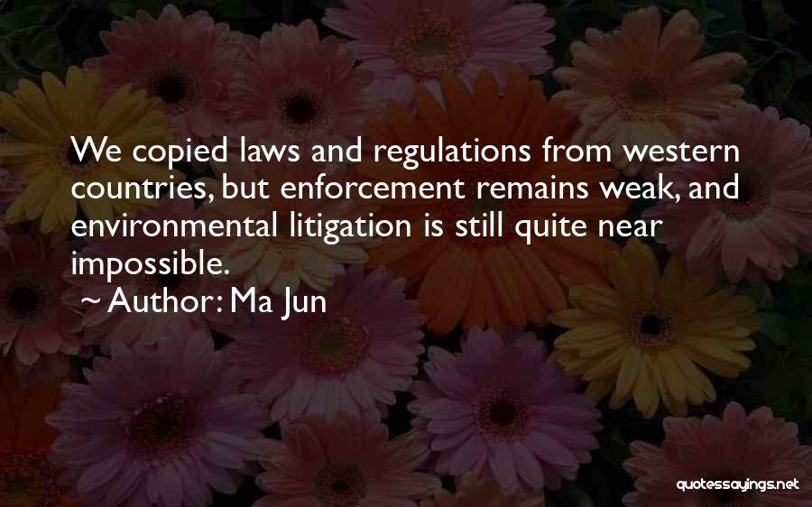 Ma Jun Quotes: We Copied Laws And Regulations From Western Countries, But Enforcement Remains Weak, And Environmental Litigation Is Still Quite Near Impossible.