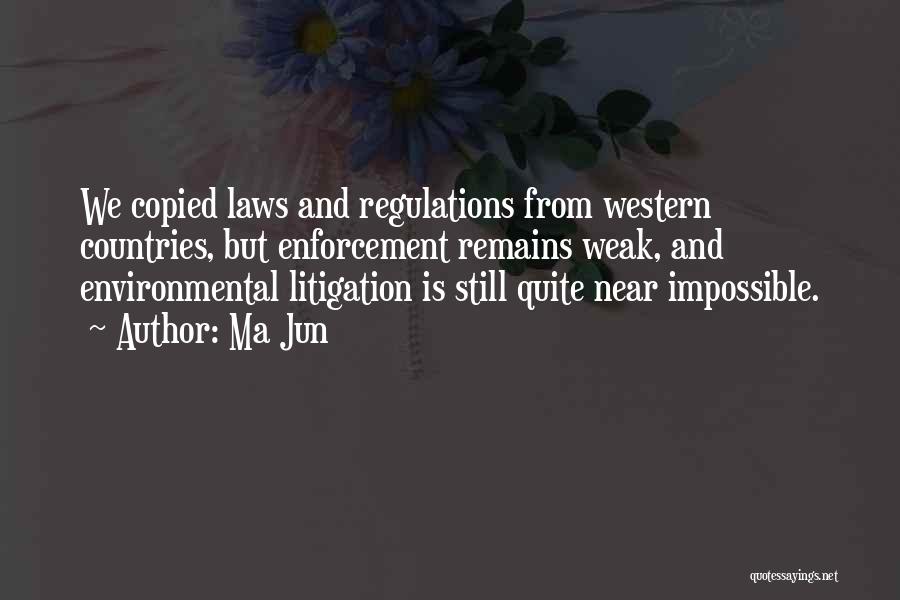 Ma Jun Quotes: We Copied Laws And Regulations From Western Countries, But Enforcement Remains Weak, And Environmental Litigation Is Still Quite Near Impossible.