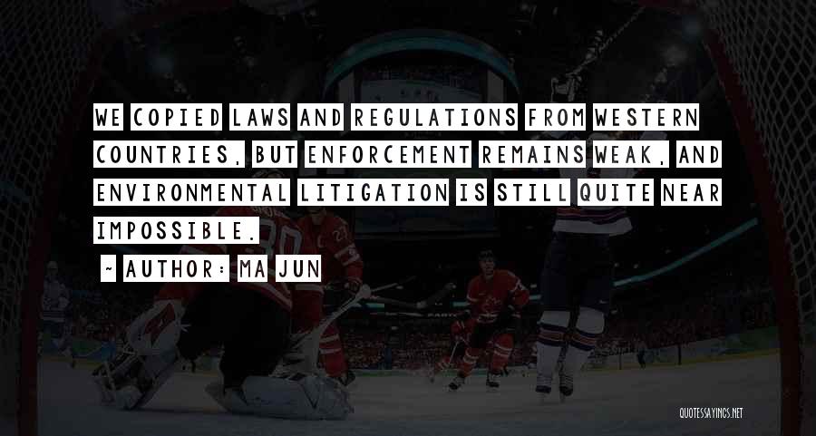 Ma Jun Quotes: We Copied Laws And Regulations From Western Countries, But Enforcement Remains Weak, And Environmental Litigation Is Still Quite Near Impossible.