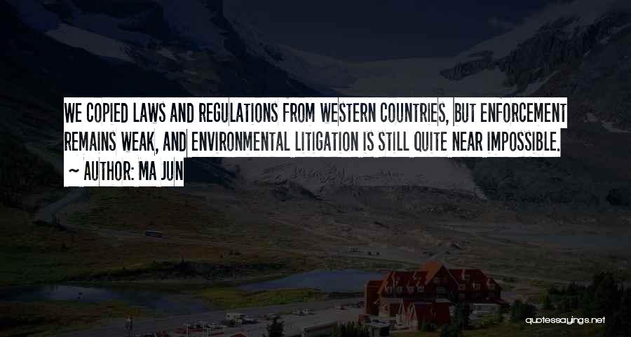 Ma Jun Quotes: We Copied Laws And Regulations From Western Countries, But Enforcement Remains Weak, And Environmental Litigation Is Still Quite Near Impossible.
