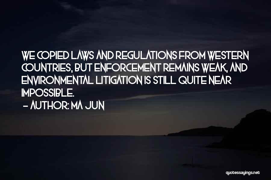 Ma Jun Quotes: We Copied Laws And Regulations From Western Countries, But Enforcement Remains Weak, And Environmental Litigation Is Still Quite Near Impossible.
