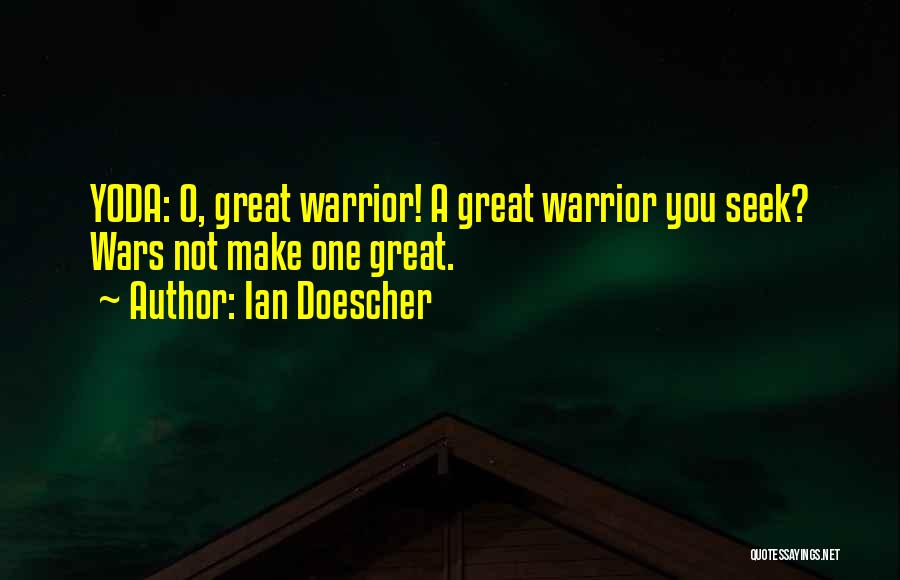 Ian Doescher Quotes: Yoda: O, Great Warrior! A Great Warrior You Seek? Wars Not Make One Great.