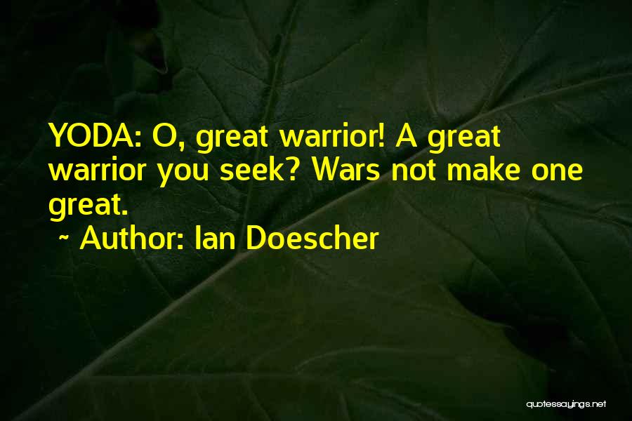Ian Doescher Quotes: Yoda: O, Great Warrior! A Great Warrior You Seek? Wars Not Make One Great.