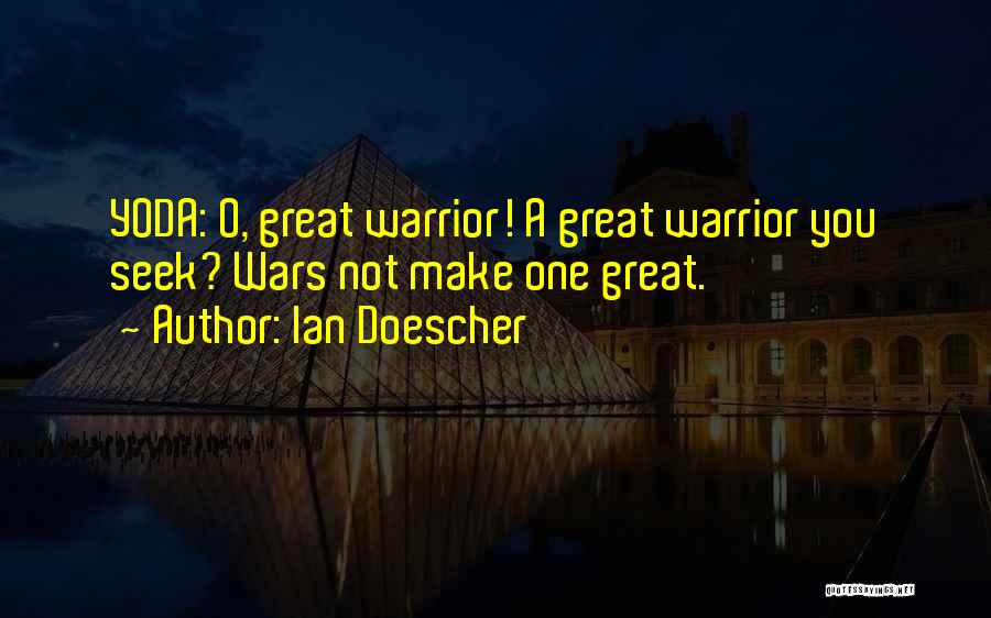 Ian Doescher Quotes: Yoda: O, Great Warrior! A Great Warrior You Seek? Wars Not Make One Great.