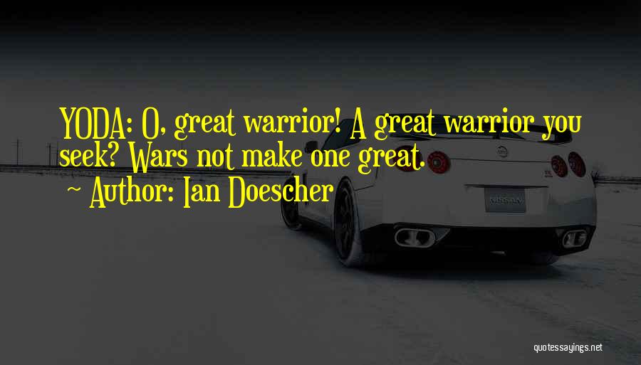 Ian Doescher Quotes: Yoda: O, Great Warrior! A Great Warrior You Seek? Wars Not Make One Great.