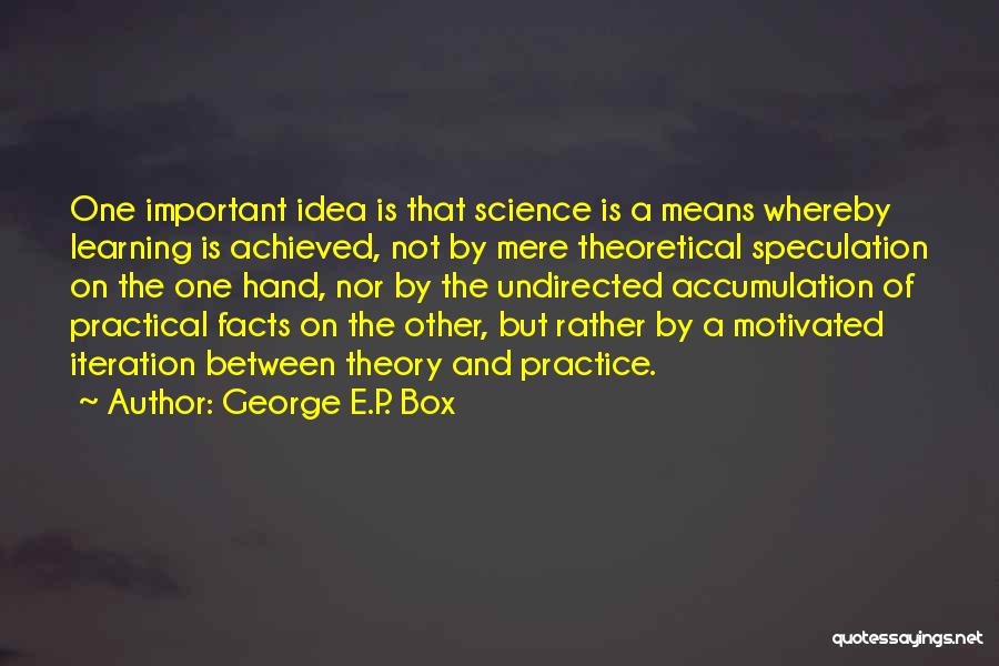George E.P. Box Quotes: One Important Idea Is That Science Is A Means Whereby Learning Is Achieved, Not By Mere Theoretical Speculation On The