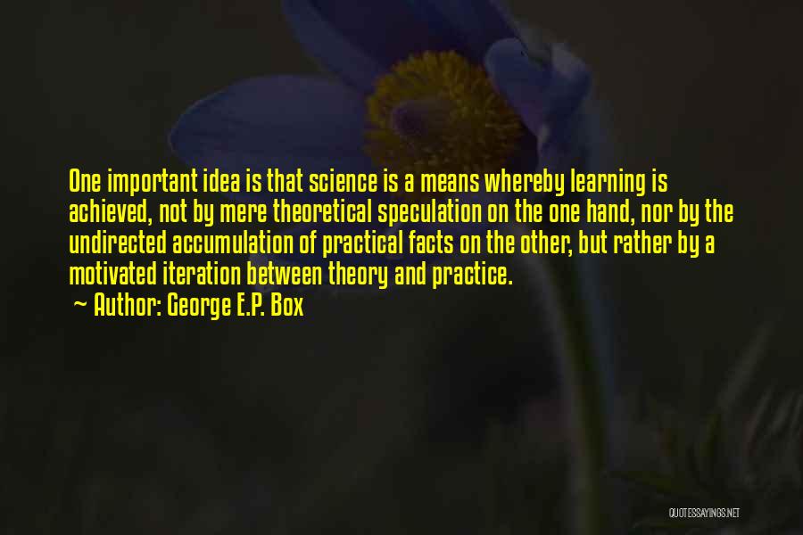 George E.P. Box Quotes: One Important Idea Is That Science Is A Means Whereby Learning Is Achieved, Not By Mere Theoretical Speculation On The