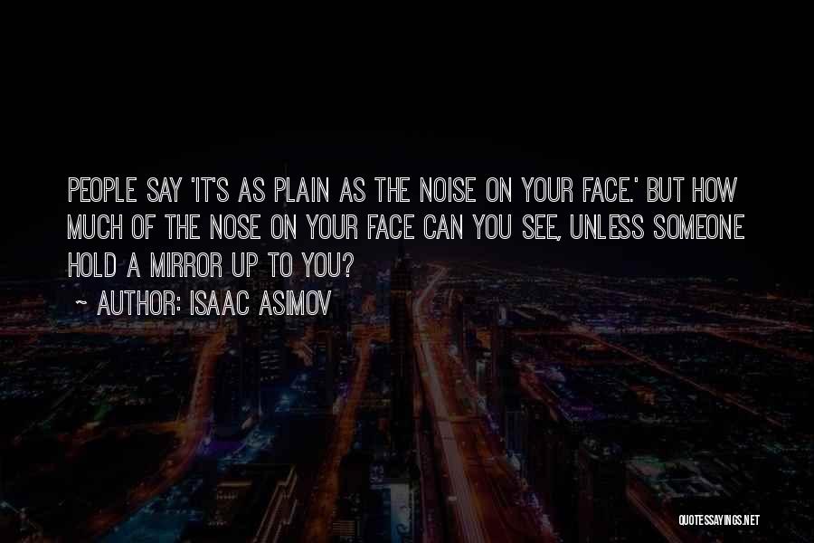 Isaac Asimov Quotes: People Say 'it's As Plain As The Noise On Your Face.' But How Much Of The Nose On Your Face