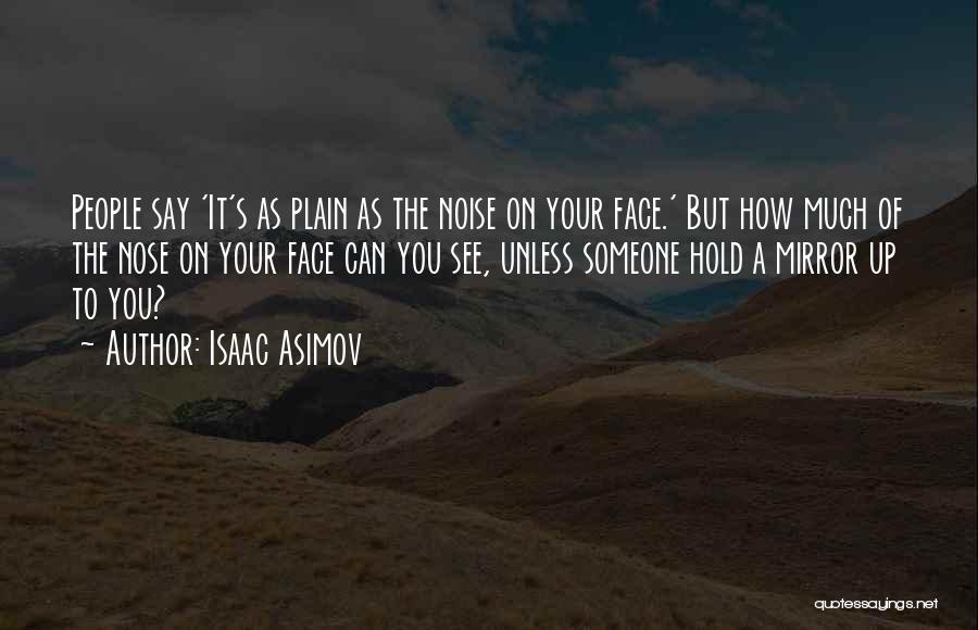 Isaac Asimov Quotes: People Say 'it's As Plain As The Noise On Your Face.' But How Much Of The Nose On Your Face