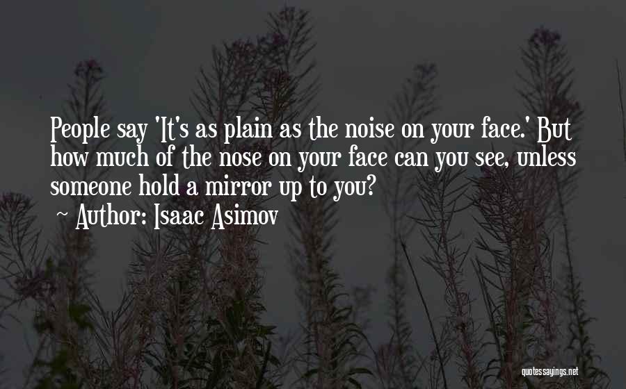 Isaac Asimov Quotes: People Say 'it's As Plain As The Noise On Your Face.' But How Much Of The Nose On Your Face