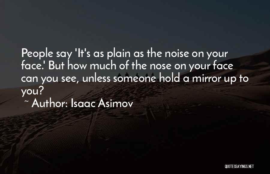 Isaac Asimov Quotes: People Say 'it's As Plain As The Noise On Your Face.' But How Much Of The Nose On Your Face