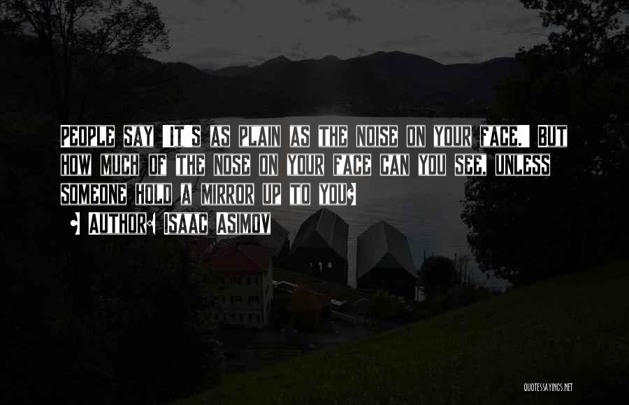 Isaac Asimov Quotes: People Say 'it's As Plain As The Noise On Your Face.' But How Much Of The Nose On Your Face