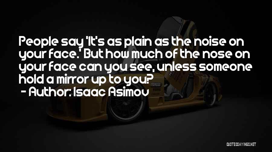 Isaac Asimov Quotes: People Say 'it's As Plain As The Noise On Your Face.' But How Much Of The Nose On Your Face