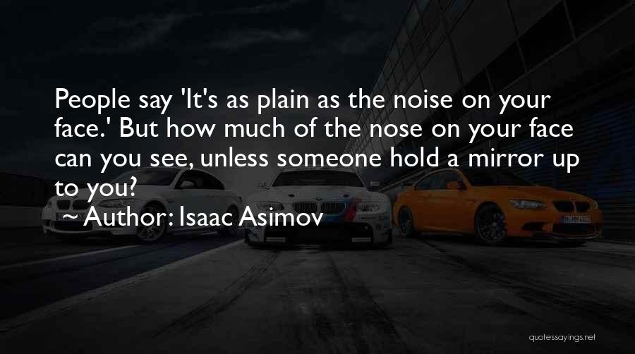 Isaac Asimov Quotes: People Say 'it's As Plain As The Noise On Your Face.' But How Much Of The Nose On Your Face