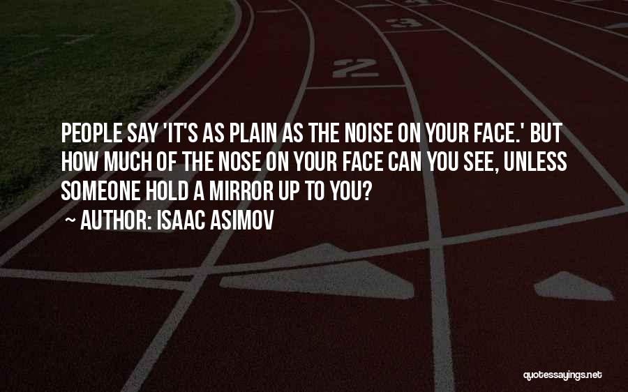 Isaac Asimov Quotes: People Say 'it's As Plain As The Noise On Your Face.' But How Much Of The Nose On Your Face