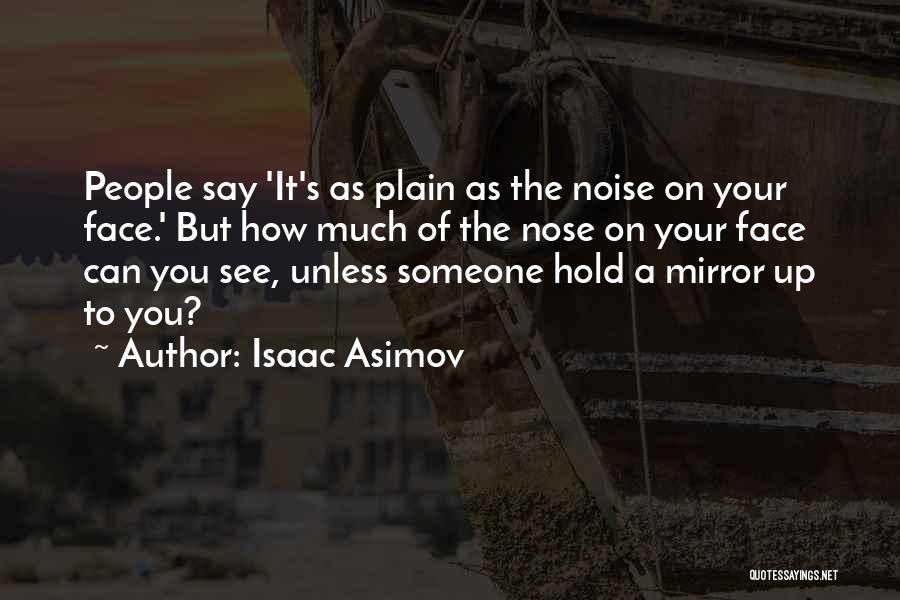 Isaac Asimov Quotes: People Say 'it's As Plain As The Noise On Your Face.' But How Much Of The Nose On Your Face