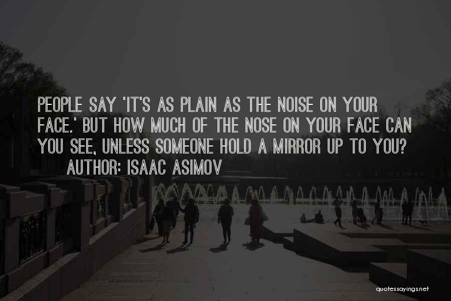 Isaac Asimov Quotes: People Say 'it's As Plain As The Noise On Your Face.' But How Much Of The Nose On Your Face