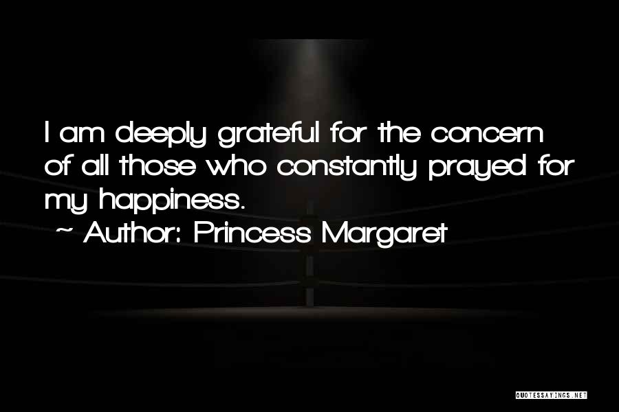 Princess Margaret Quotes: I Am Deeply Grateful For The Concern Of All Those Who Constantly Prayed For My Happiness.