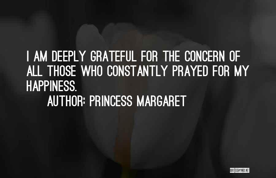 Princess Margaret Quotes: I Am Deeply Grateful For The Concern Of All Those Who Constantly Prayed For My Happiness.