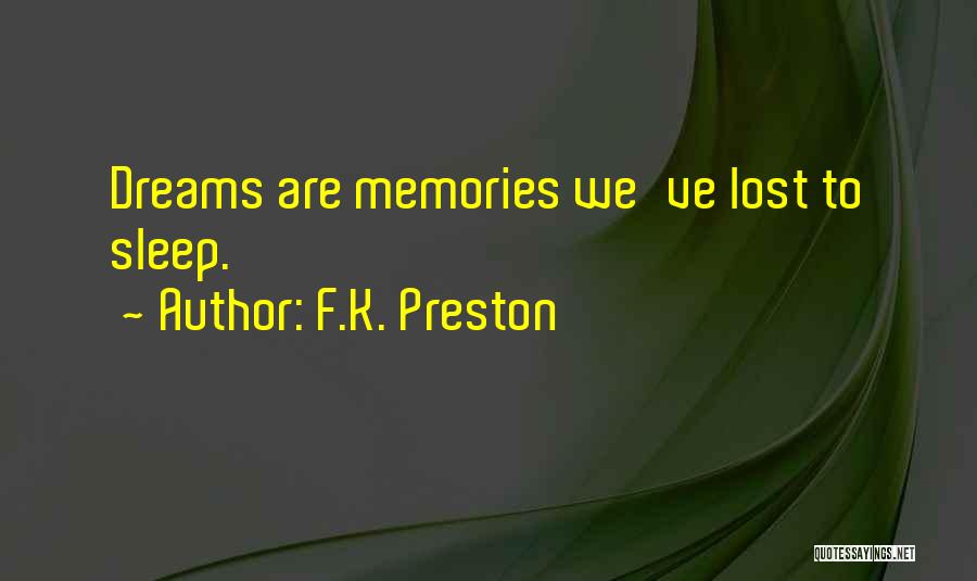 F.K. Preston Quotes: Dreams Are Memories We've Lost To Sleep.