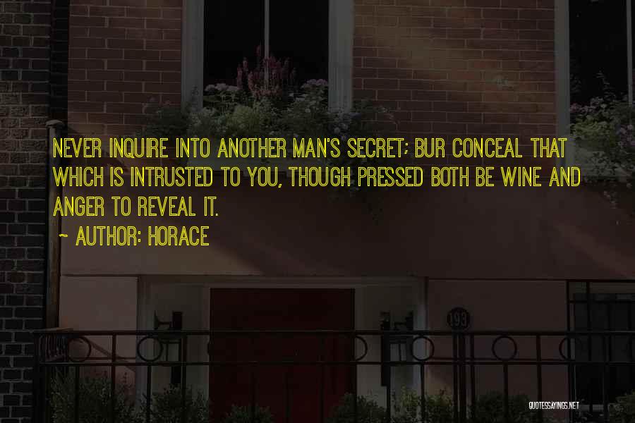 Horace Quotes: Never Inquire Into Another Man's Secret; Bur Conceal That Which Is Intrusted To You, Though Pressed Both Be Wine And