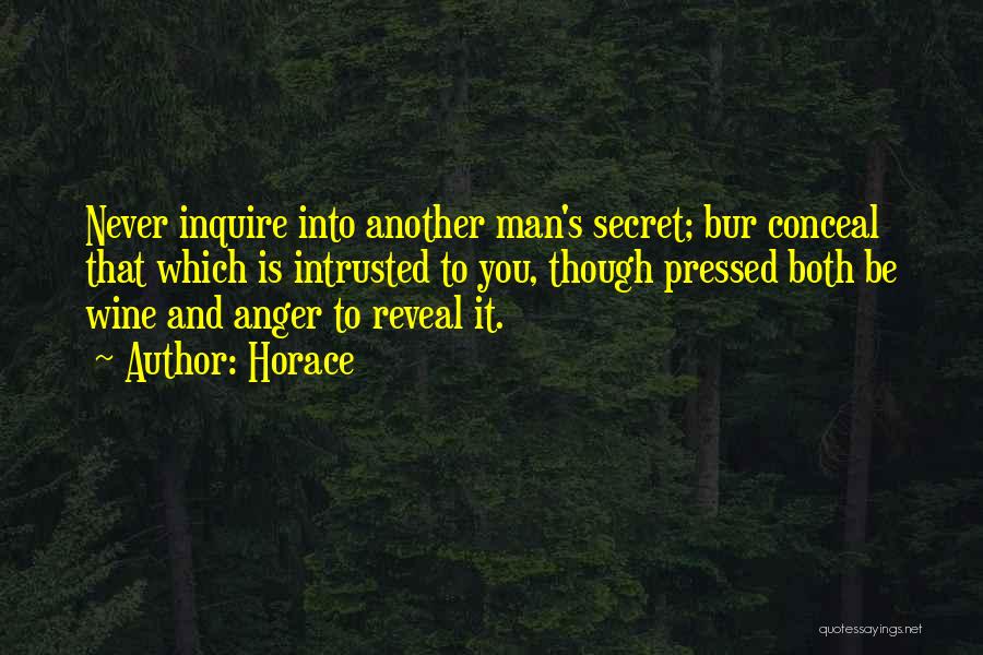 Horace Quotes: Never Inquire Into Another Man's Secret; Bur Conceal That Which Is Intrusted To You, Though Pressed Both Be Wine And