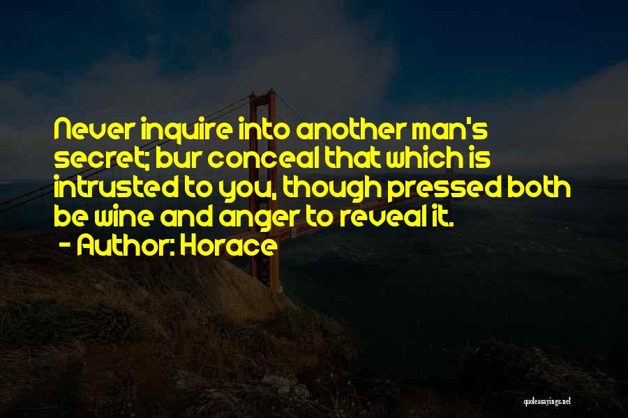 Horace Quotes: Never Inquire Into Another Man's Secret; Bur Conceal That Which Is Intrusted To You, Though Pressed Both Be Wine And