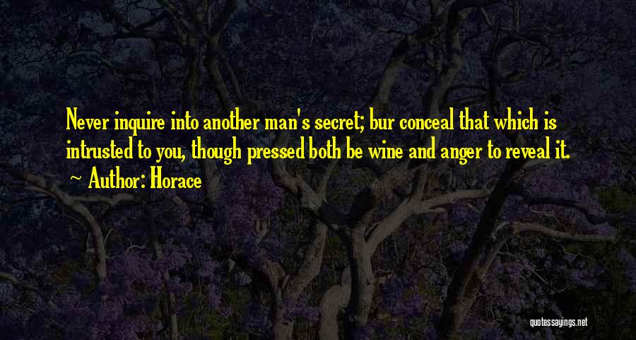 Horace Quotes: Never Inquire Into Another Man's Secret; Bur Conceal That Which Is Intrusted To You, Though Pressed Both Be Wine And