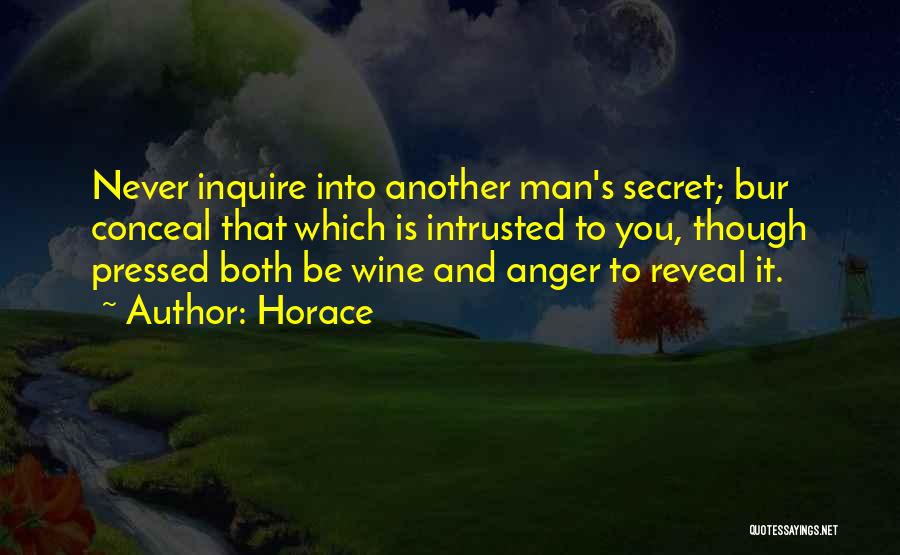 Horace Quotes: Never Inquire Into Another Man's Secret; Bur Conceal That Which Is Intrusted To You, Though Pressed Both Be Wine And