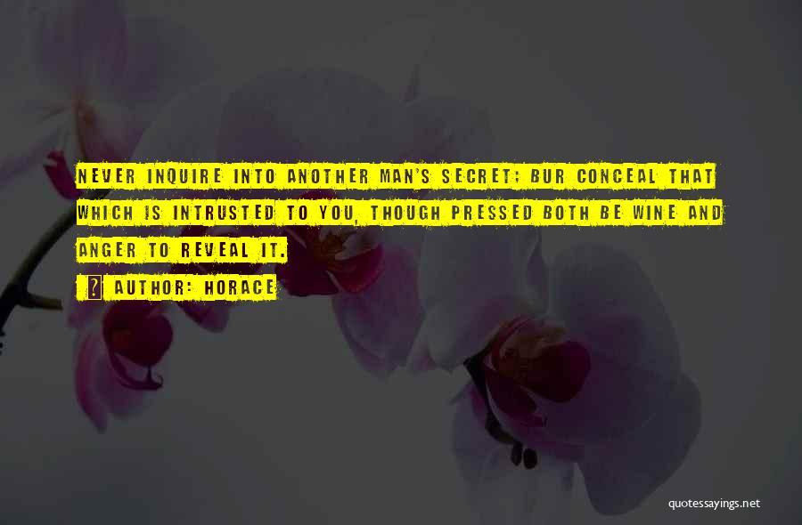 Horace Quotes: Never Inquire Into Another Man's Secret; Bur Conceal That Which Is Intrusted To You, Though Pressed Both Be Wine And